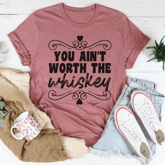You Ain't Worth The Whiskey T-Shirt