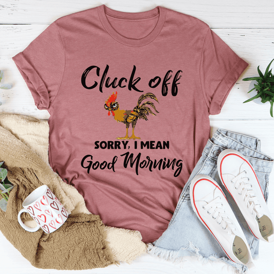 Cluck Off Sorry I Mean Good Morning T-Shirt