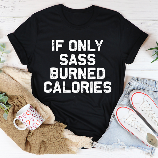 If Only Sass Burned Calories T-Shirt