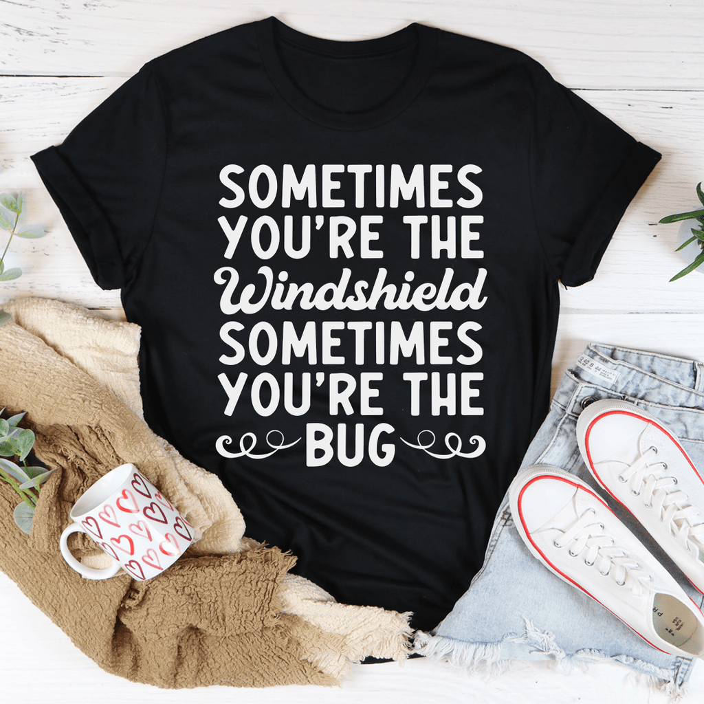 Sometimes You're The Windshield Sometimes You're The Bug T-Shirt