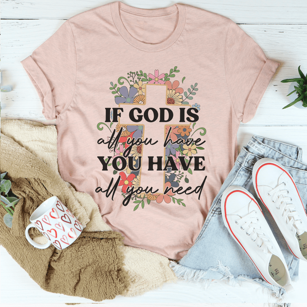 If God Is All You Have You Have All You Need T-Shirt