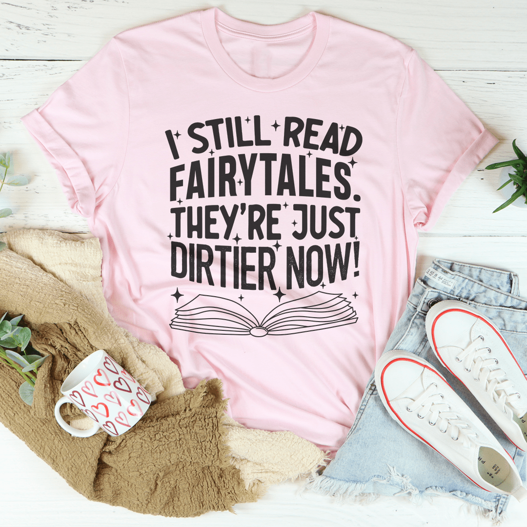 I Still Read Fairytales They're Just Dirtier Now T-Shirt