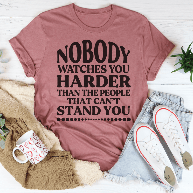 Nobody Watches You Harder Than The People That Can't Stand You T-Shirt