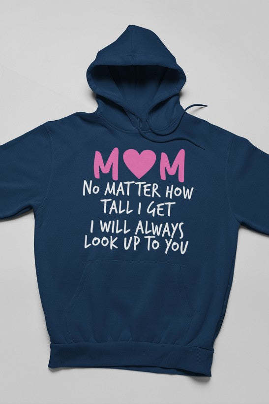 Mom No Matter How Tall I Get I Will Always Look Up To You Hoodie