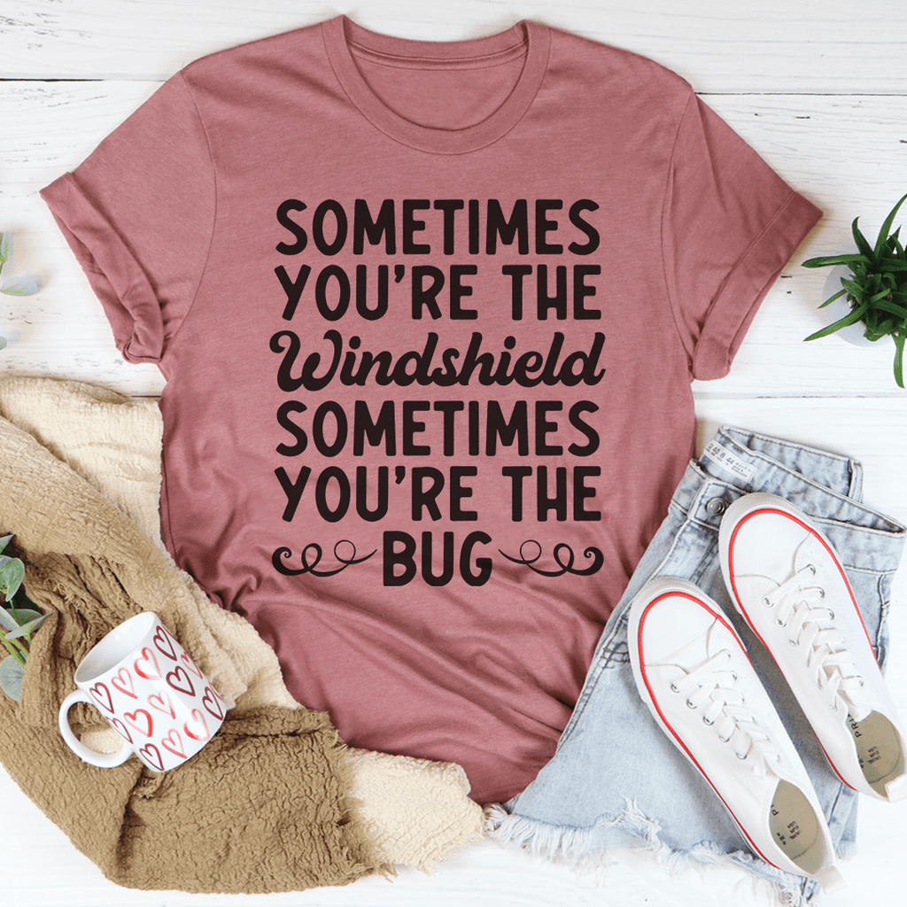 Sometimes You're The Windshield Sometimes You're The Bug T-Shirt