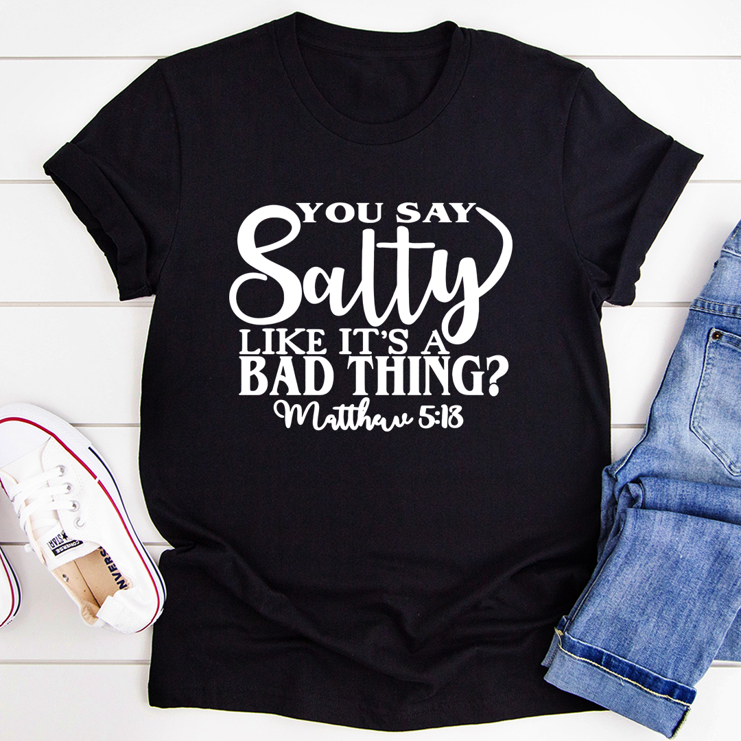 You Say Salty Like It's A Bad Thing T-Shirt