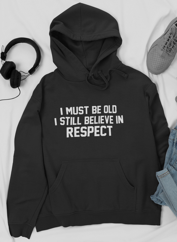 I Must Be Old I Still Believe In Respect Hoodie