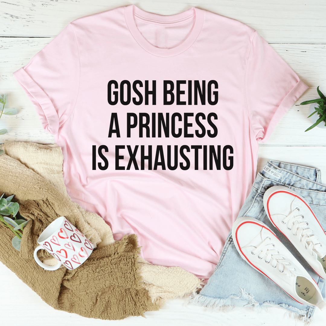 Gosh Being A Princess Is Exhausting T-Shirt