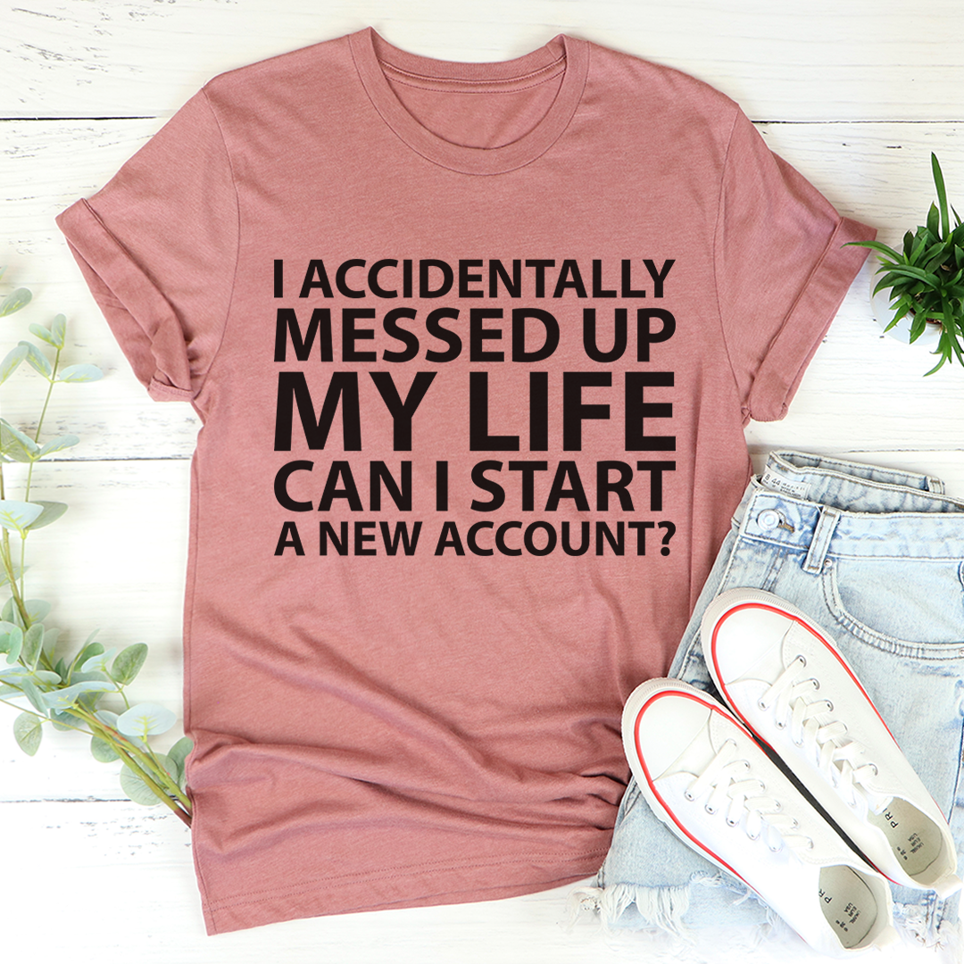 I Accidentally Messed Up My Life T-Shirt