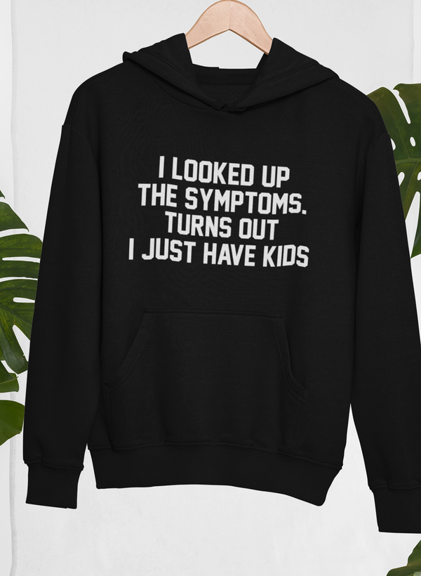 I Looked Up My Symptoms Turns Out I Just Have Kids Hoodie