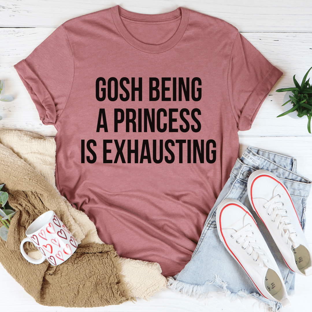 Gosh Being A Princess Is Exhausting T-Shirt