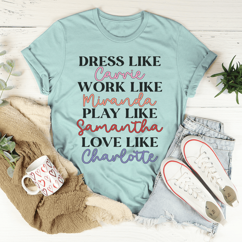 Dress Like Carrie Work Like Miranda Play Like Samantha T-Shirt