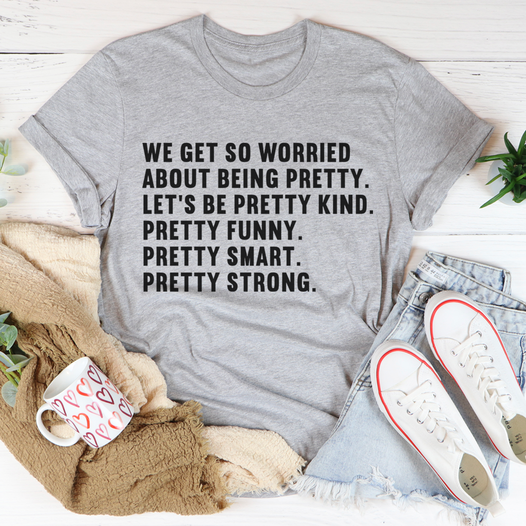 We Get So Worried About Being Pretty T-Shirt