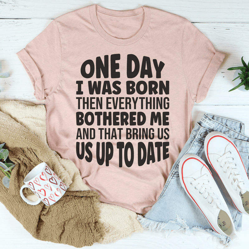 One Day I Was Born Then Everything Bothered Me T-Shirt