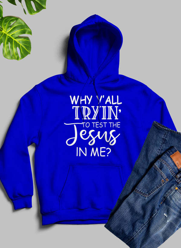 Why YAll Tryin To Test The Jesus In Me Hoodie