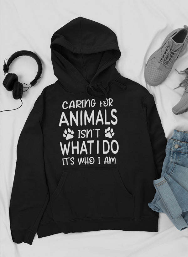 Caring for Animals Isn't What I Do It's Who I Am Hoodie