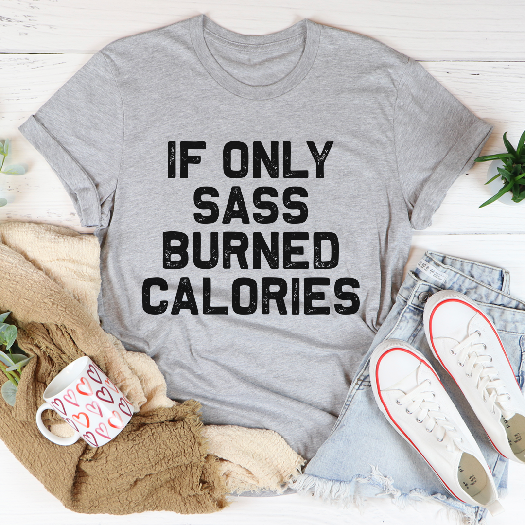 If Only Sass Burned Calories T-Shirt