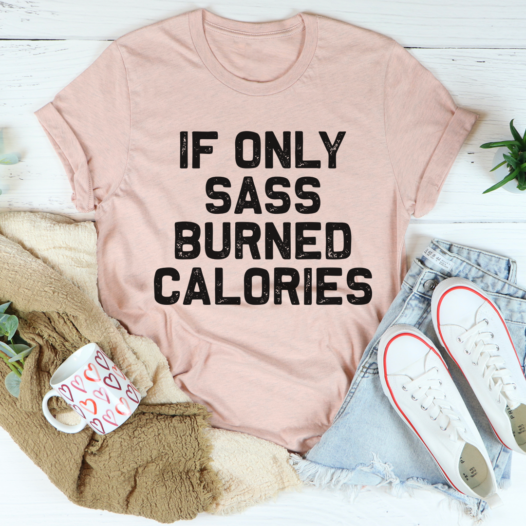 If Only Sass Burned Calories T-Shirt