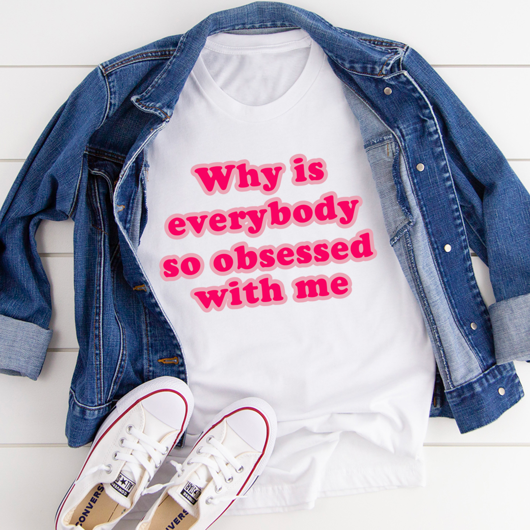 Why Is Everybody So Obsessed With Me T-Shirt