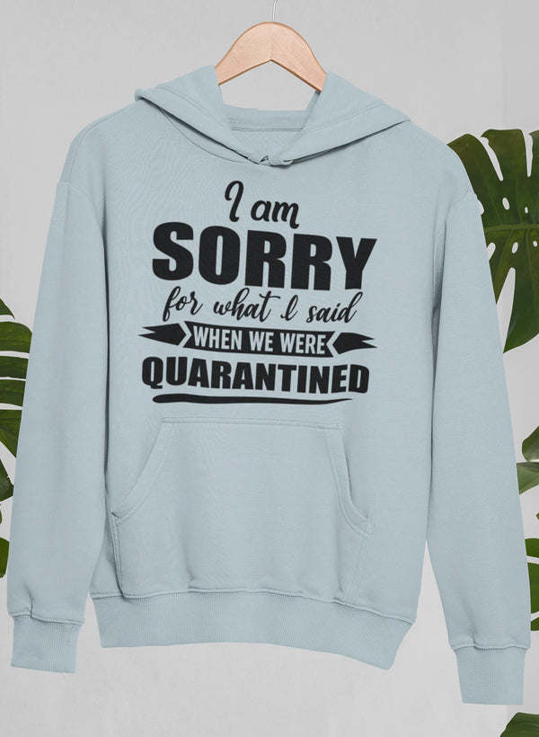 I Am Sorry For What I Said When We Were Quarantined Hoodie