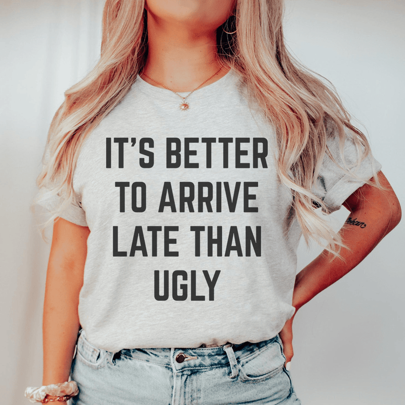 It's Better To Arrive Late Than Ugly T-Shirt