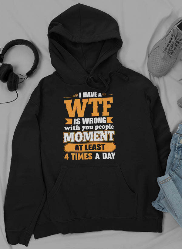 I Have A WTF Is Wrong With You People Moment At Least 4 Times A Day Hoodie