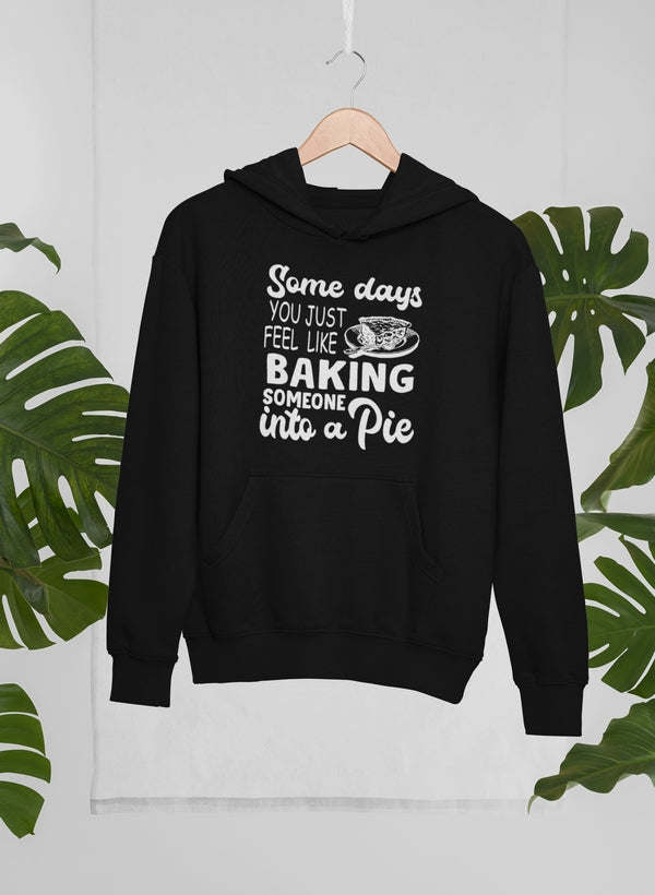 Some Days You Just Feel Like Baking Someone Into A Pie Hoodie