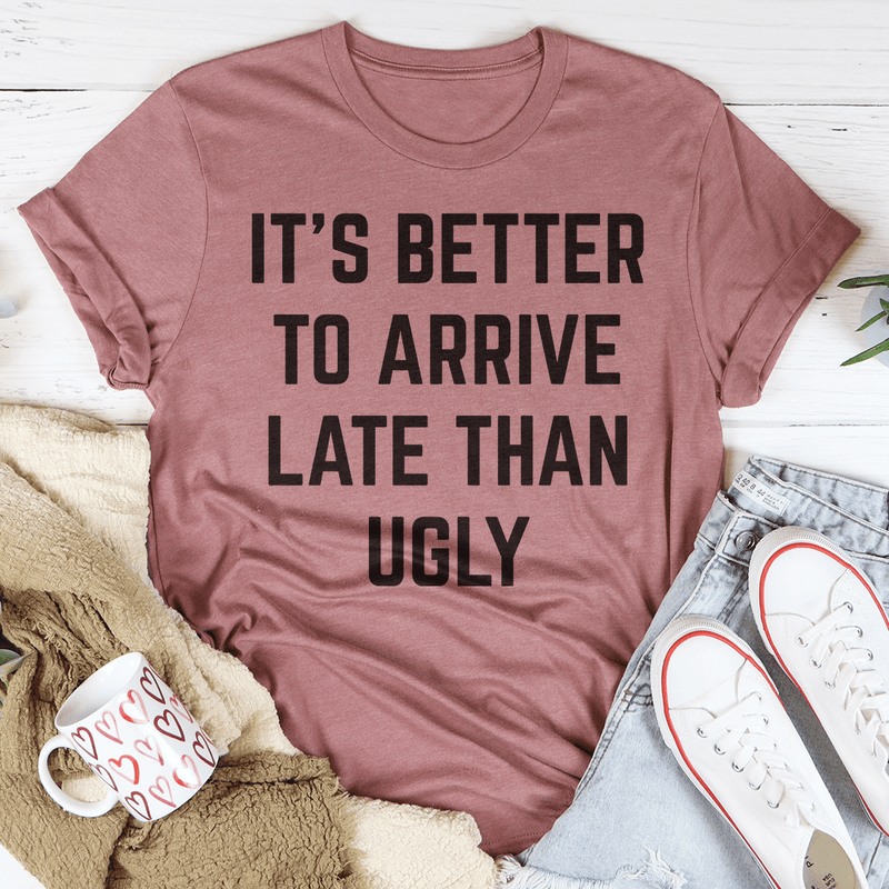 It's Better To Arrive Late Than Ugly T-Shirt