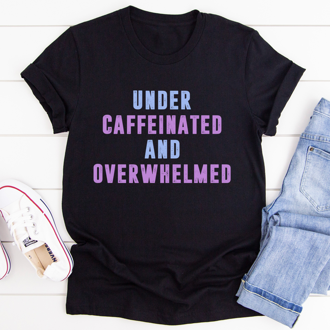 Under Caffeinated And Overwhelmed T-Shirt