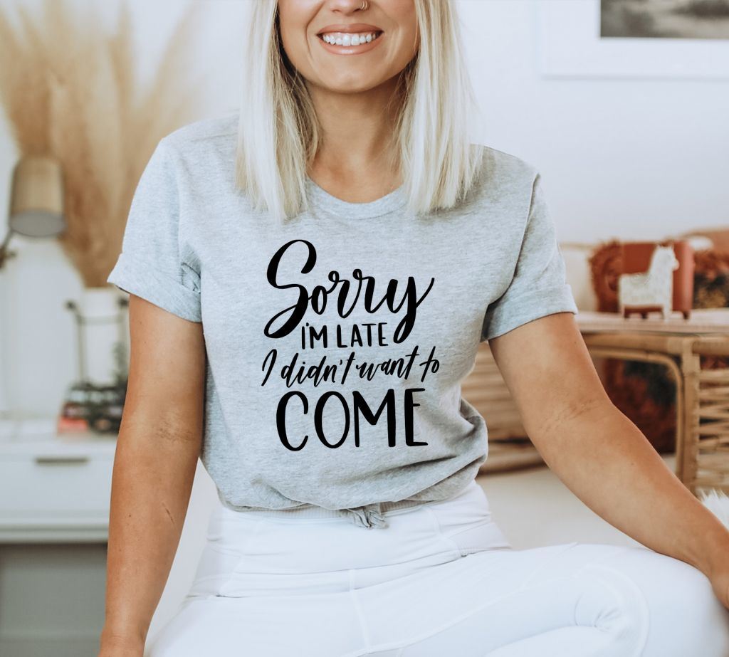 Sorry I'm Late I Didn't Want To Come T-shirt, Funny Always Late New Mom Gift, Funny Shirt, Gift For Friend, Gift For Him, Gift For Her