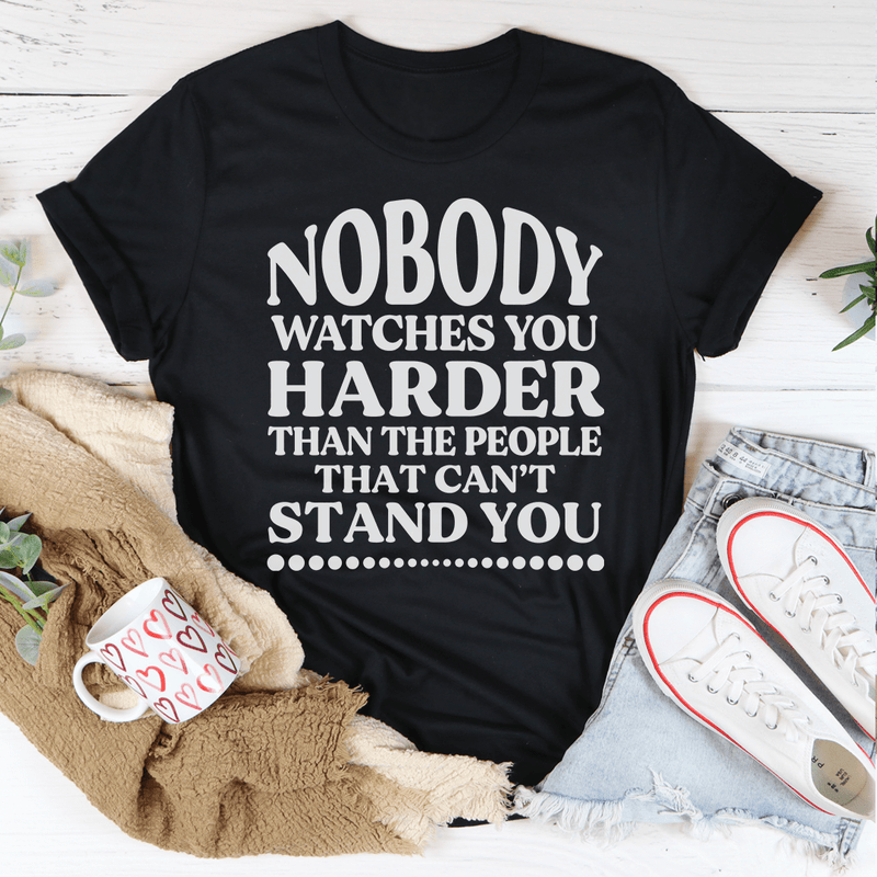 Nobody Watches You Harder Than The People That Can't Stand You T-Shirt