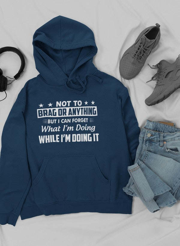 Not To Brag Or Anything But I Can Forget What I'm Doing While I'm Doing It Hoodie