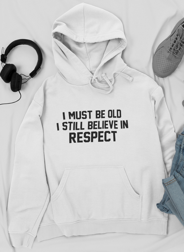 I Must Be Old I Still Believe In Respect Hoodie