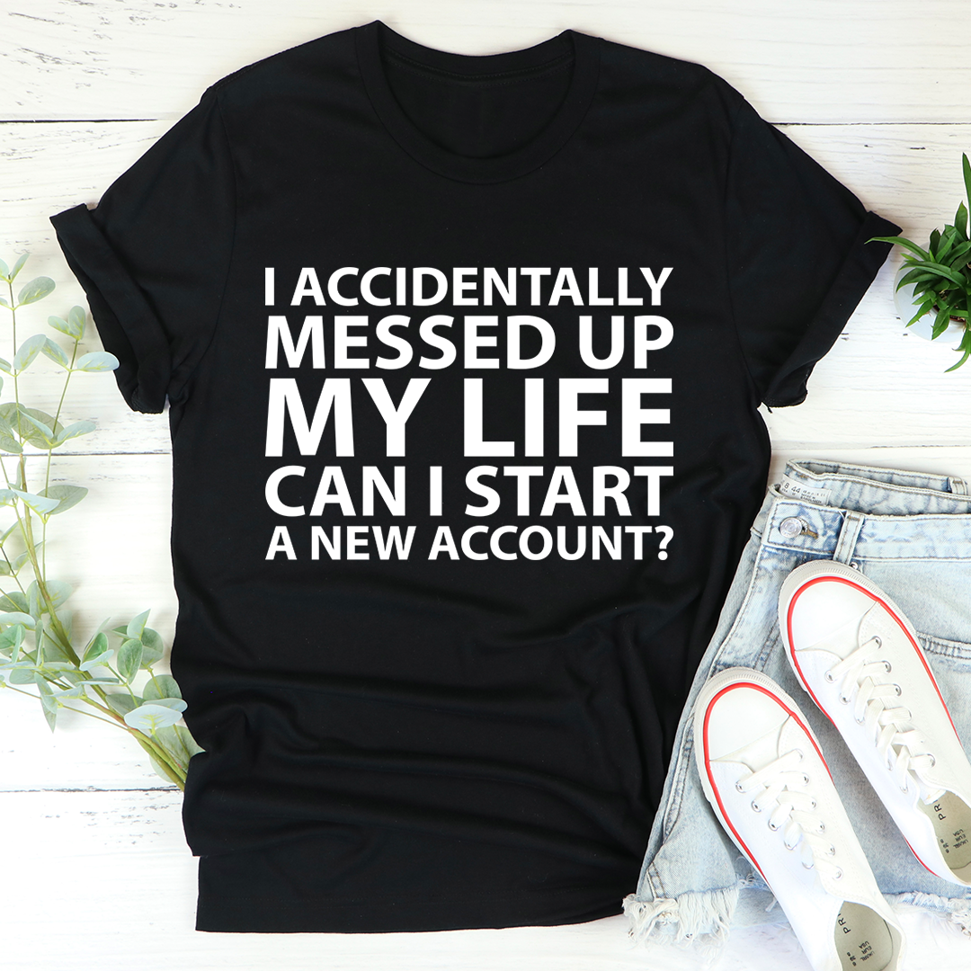 I Accidentally Messed Up My Life T-Shirt