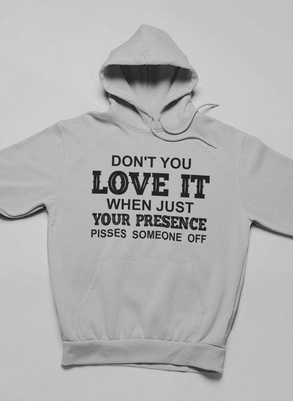 Don't You Love It When Just Your Presence Pisses Someone Off Hoodie