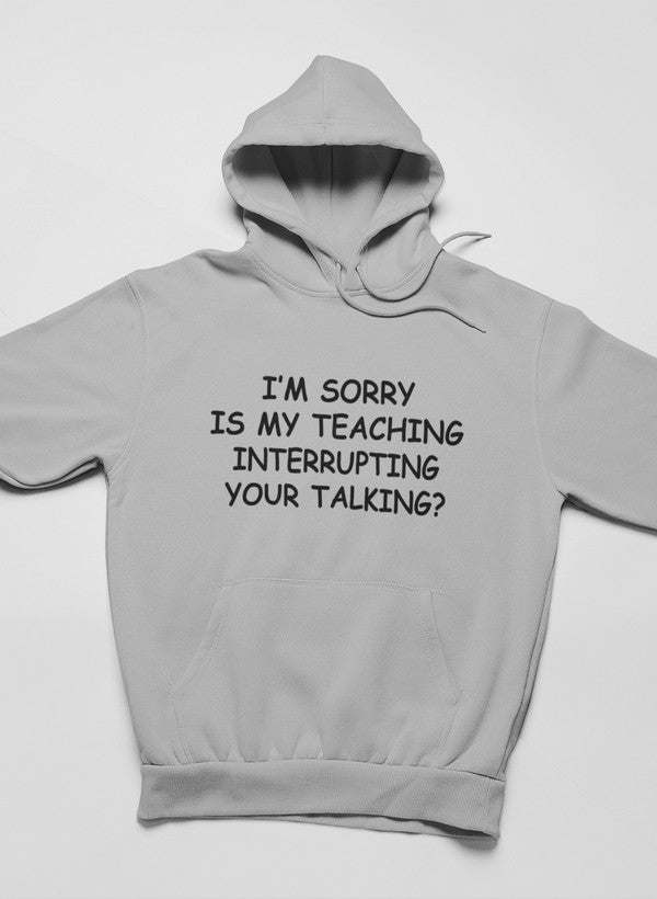 I'm Sorry Is My Teaching Interrupting Your Talking Hoodie