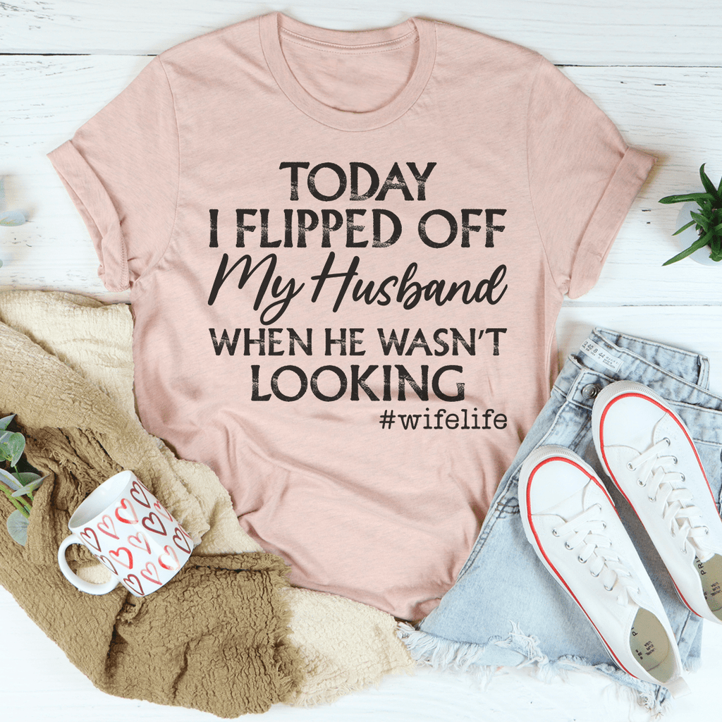 Today I Flipped Off My Husband T-Shirt