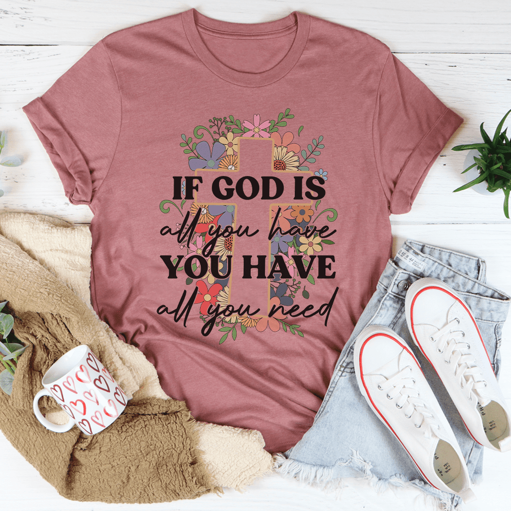 If God Is All You Have You Have All You Need T-Shirt