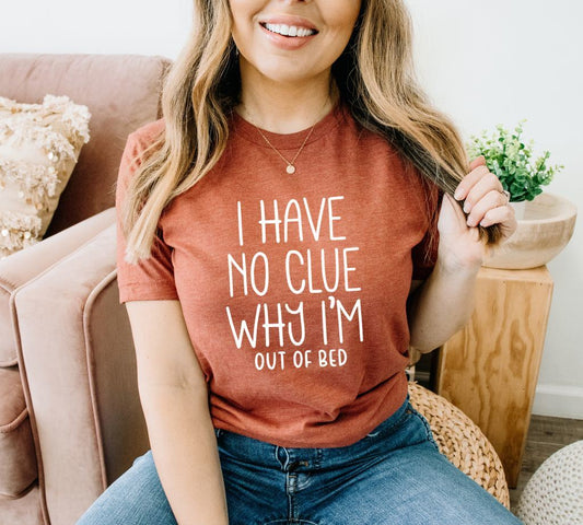 I Have No Clue Why I'm Out Of Bed T-shirt, Funny Tshirt, Tumblr Shirt, Tees For Women, Gift For Her, Aesthetic Shirt, Gift For Her