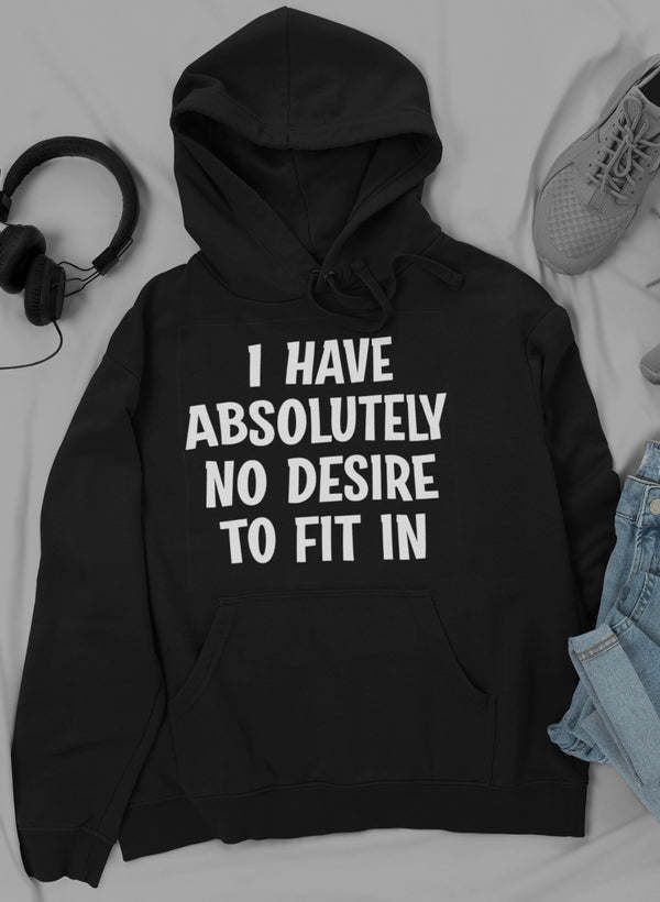 I Have Absolutely No Desire To Fit In Hoodie