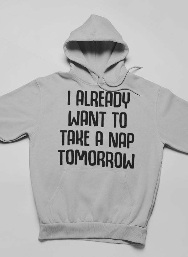 I Already Want To Take A Nap Tomorrow Hoodie