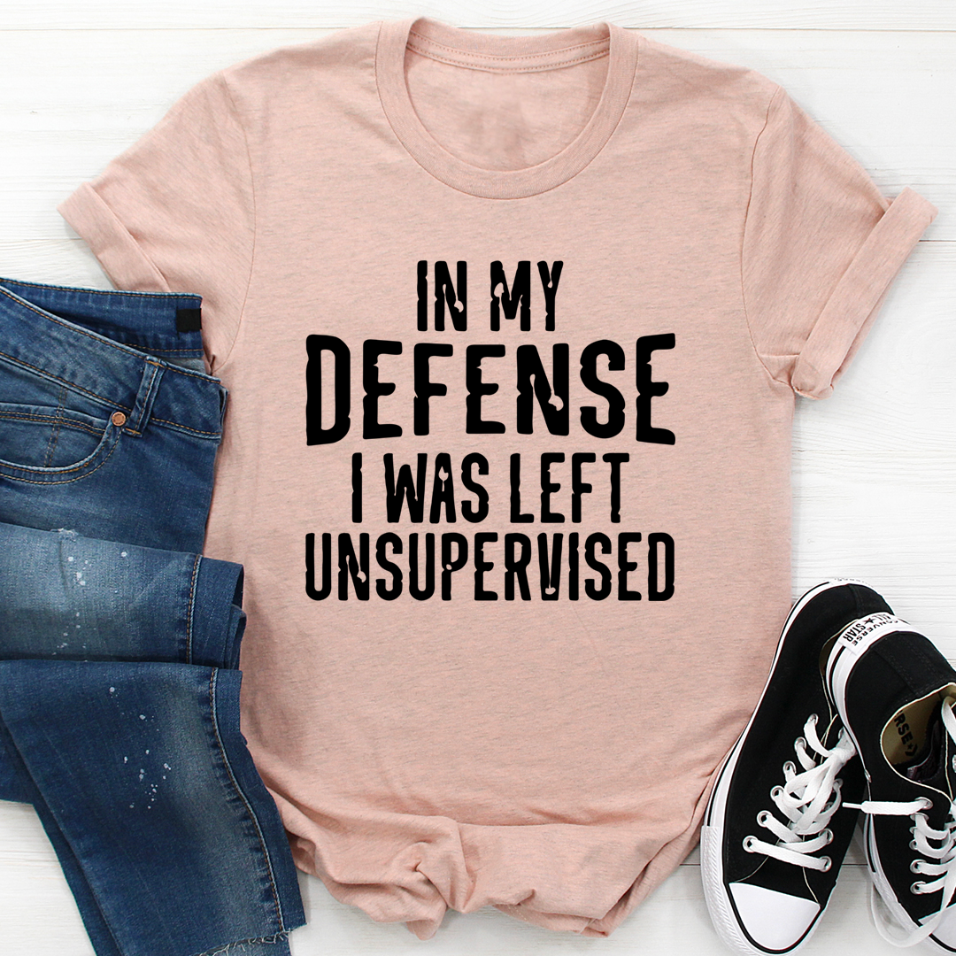 In My Defense I Was Left Unsupervised T-Shirt