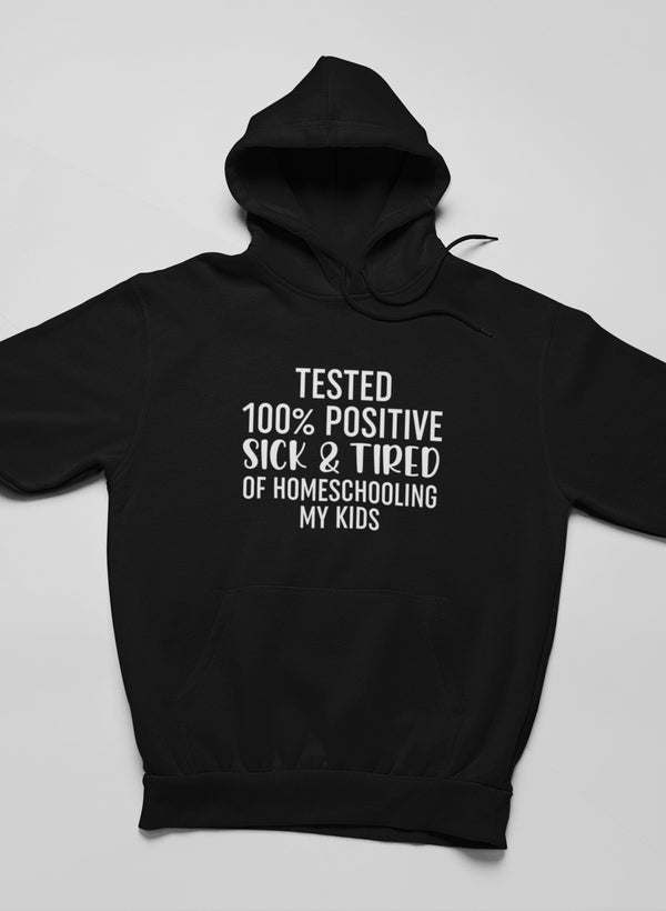 Tested 100% Positive Sick & Tired Of Homeschooling My Kids Hoodie