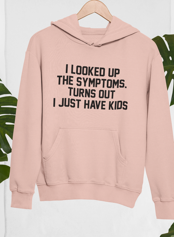 I Looked Up My Symptoms Turns Out I Just Have Kids Hoodie