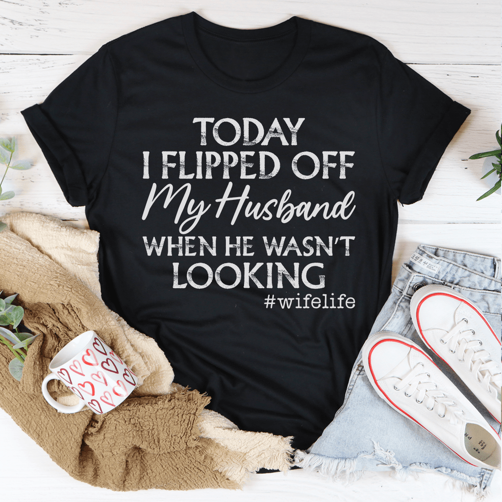 Today I Flipped Off My Husband T-Shirt