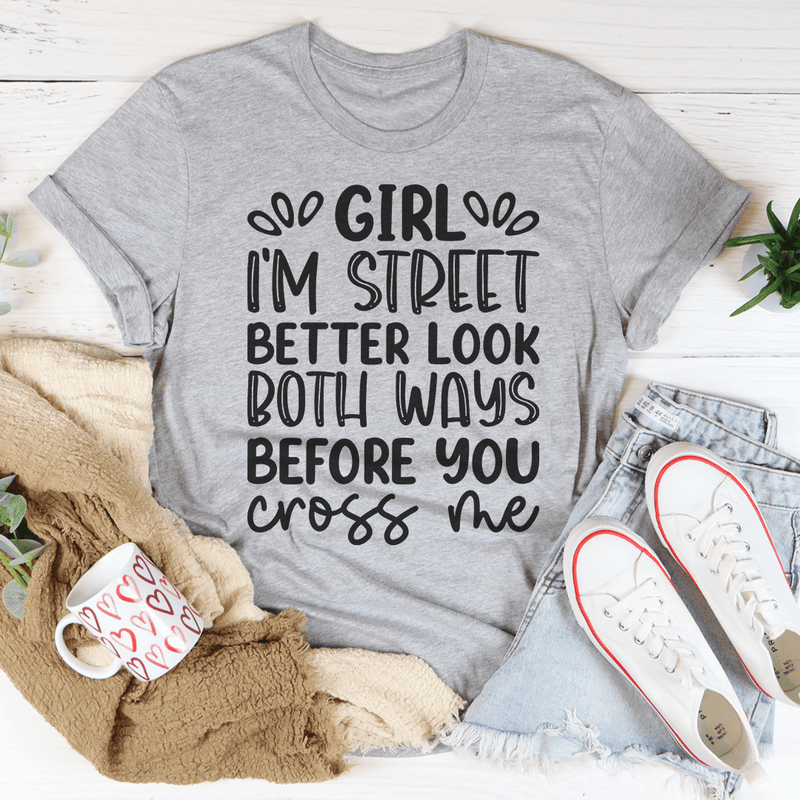 Girl I'm Street Better Look Both Ways Before You Cross Me T-Shirt