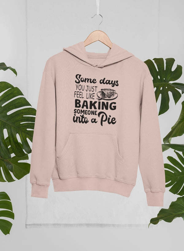 Some Days You Just Feel Like Baking Someone Into A Pie Hoodie