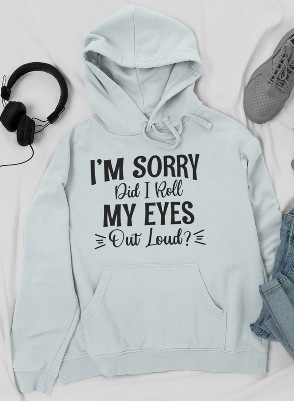 I'm Sorry Did I Roll My Eyes Out Loud Hoodie