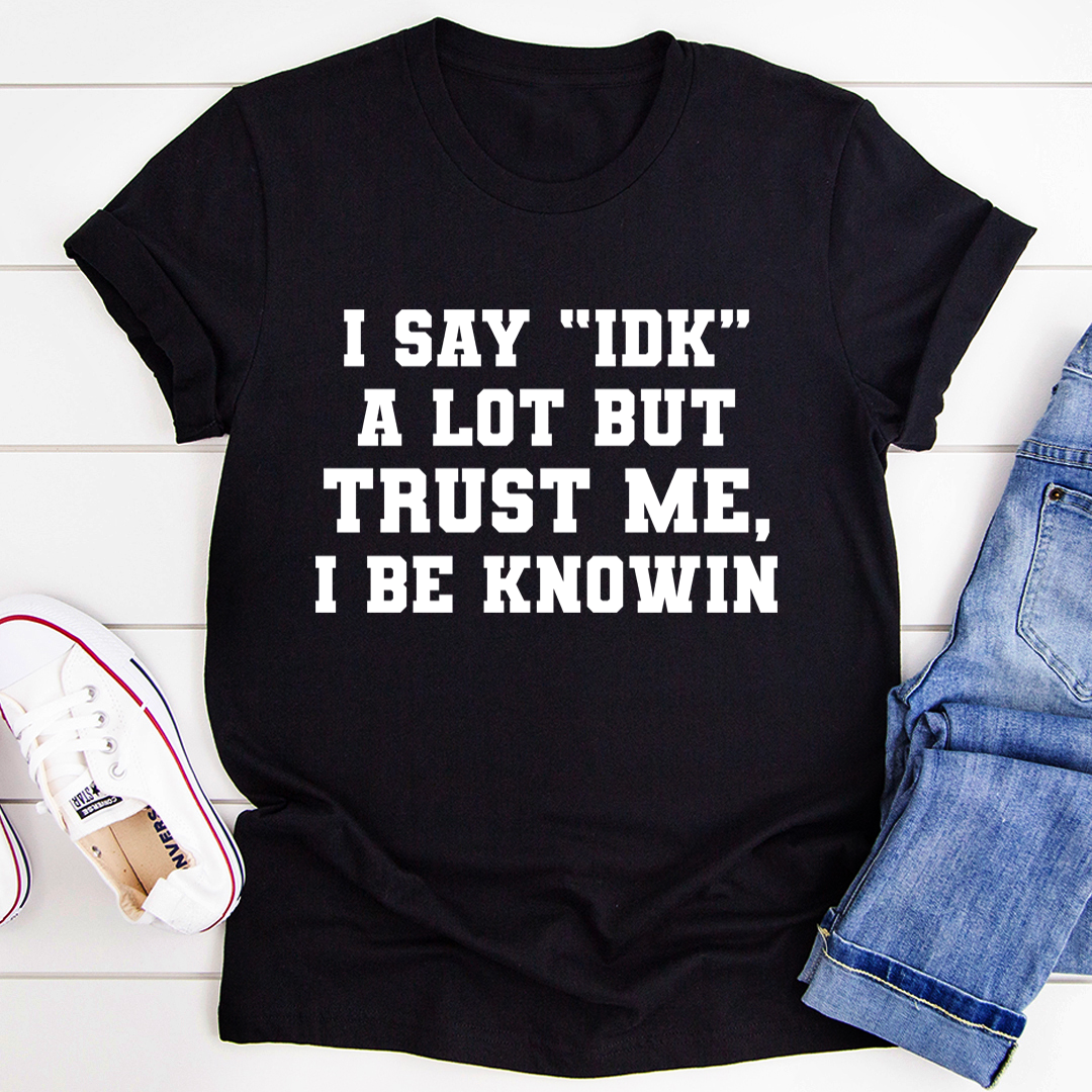 I Say \"IDK\" A Lot T-Shirt