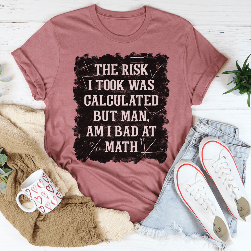 The Risk I Took Was Calculated But Man Am I Bad At Math T-Shirt